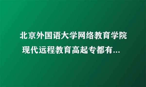 北京外国语大学网络教育学院 现代远程教育高起专都有什么专业？