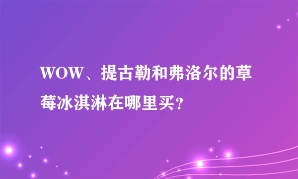 WOW、提古勒和弗洛尔的草莓冰淇淋在哪里买？