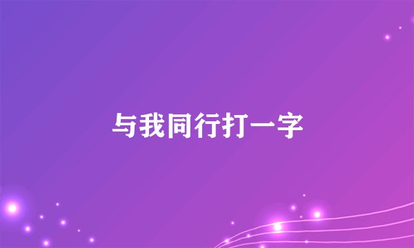 与我同行打一字