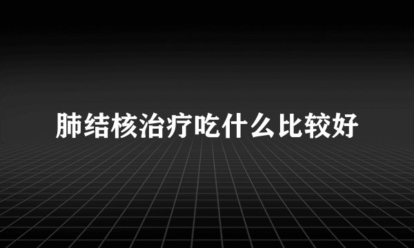 肺结核治疗吃什么比较好