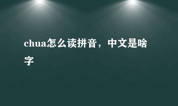 chua怎么读拼音，中文是啥字