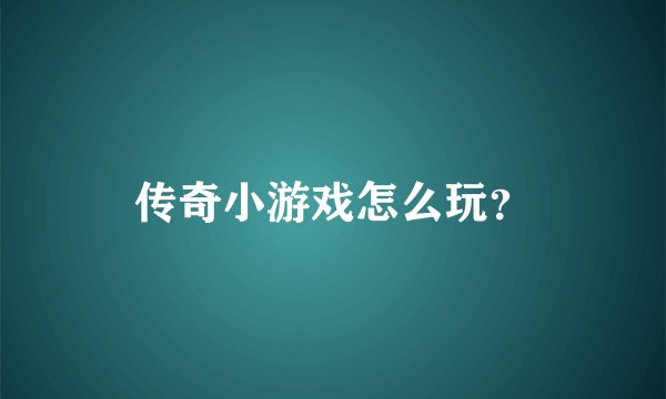 传奇小游戏怎么玩？