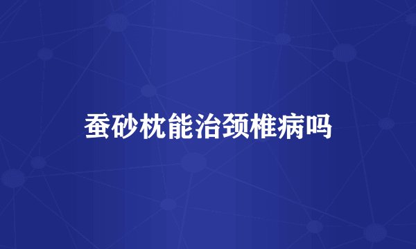 蚕砂枕能治颈椎病吗