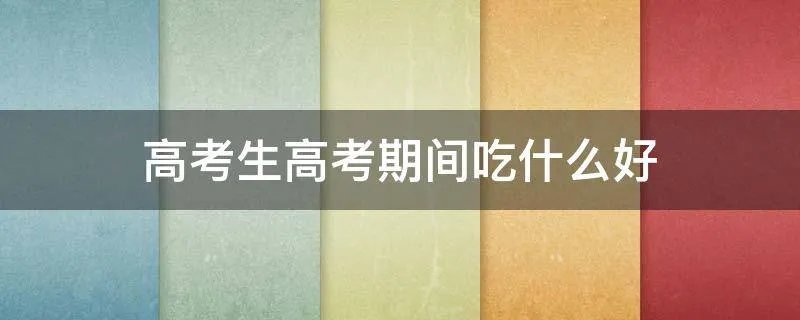 高考生高考期间吃什么好