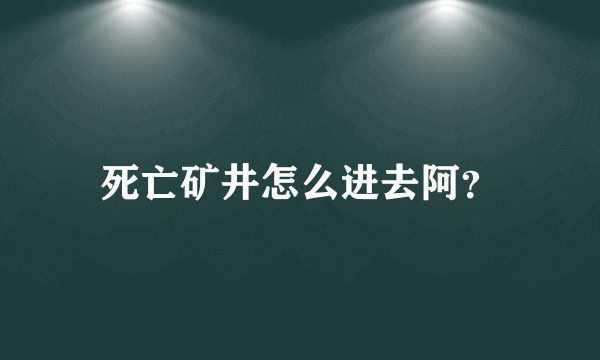 死亡矿井怎么进去阿？