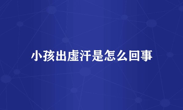 小孩出虚汗是怎么回事