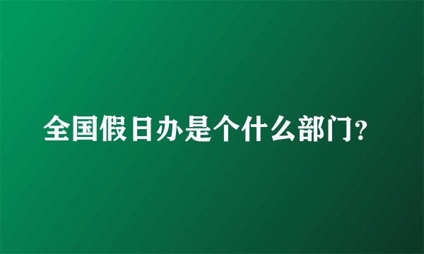 全国假日办是个什么部门？