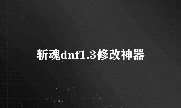 斩魂dnf1.3修改神器
