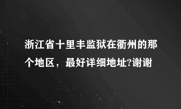 浙江省十里丰监狱在衢州的那个地区，最好详细地址?谢谢