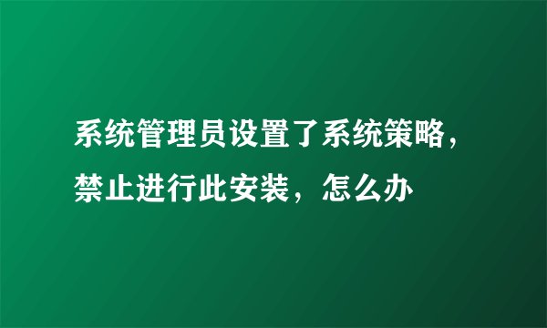 系统管理员设置了系统策略，禁止进行此安装，怎么办
