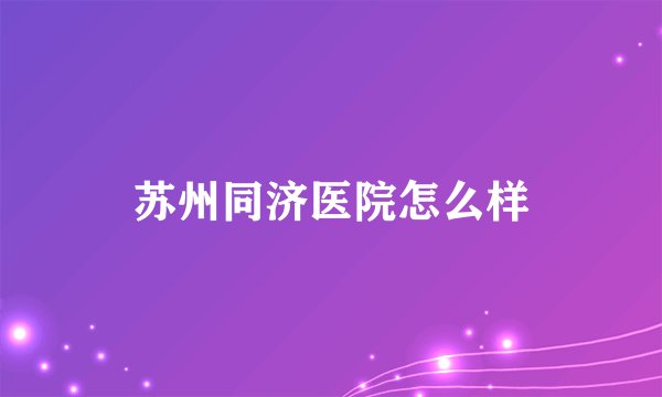 苏州同济医院怎么样