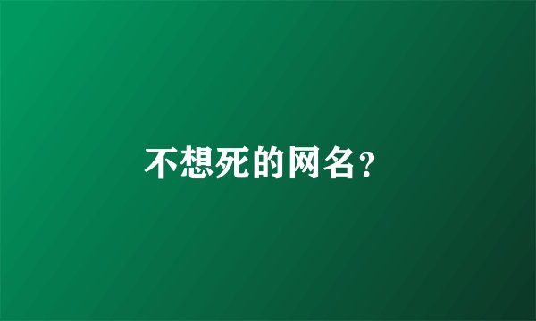 不想死的网名？
