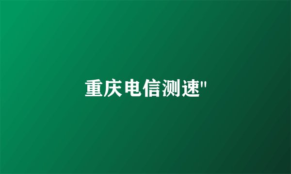 重庆电信测速