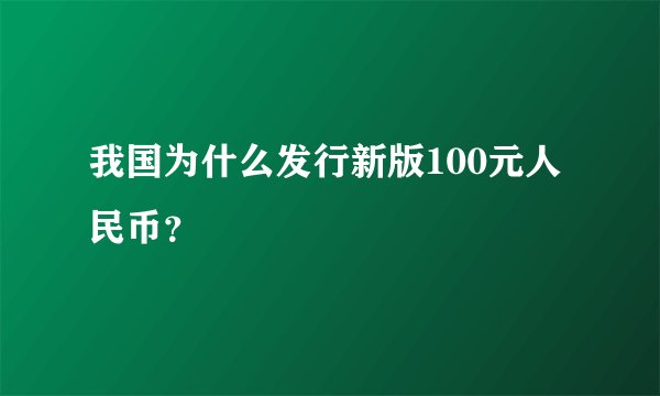 我国为什么发行新版100元人民币？