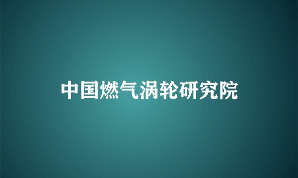 中国燃气涡轮研究院