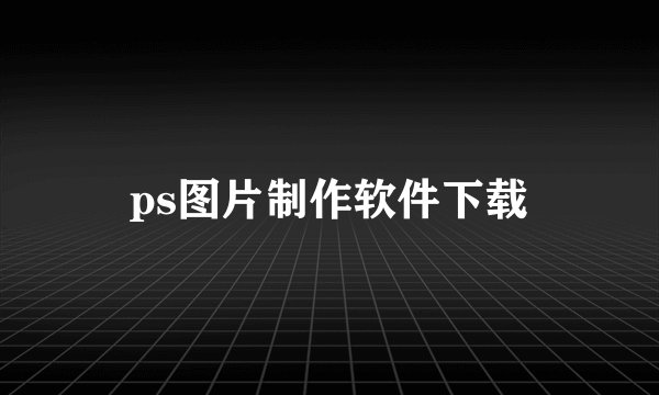 ps图片制作软件下载