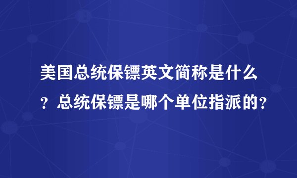 美国总统保镖英文简称是什么？总统保镖是哪个单位指派的？