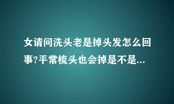 女请问洗头老是掉头发怎么回事?平常梳头也会掉是不是肾...
