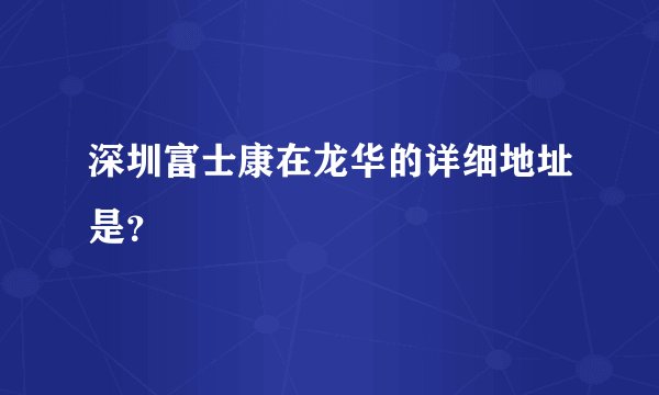 深圳富士康在龙华的详细地址是？