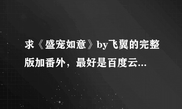 求《盛宠如意》by飞翼的完整版加番外，最好是百度云盘的，微盘的也可以