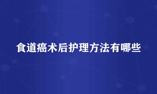 食道癌术后护理方法有哪些