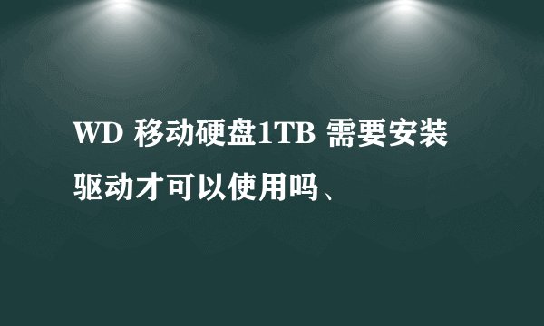 WD 移动硬盘1TB 需要安装驱动才可以使用吗、