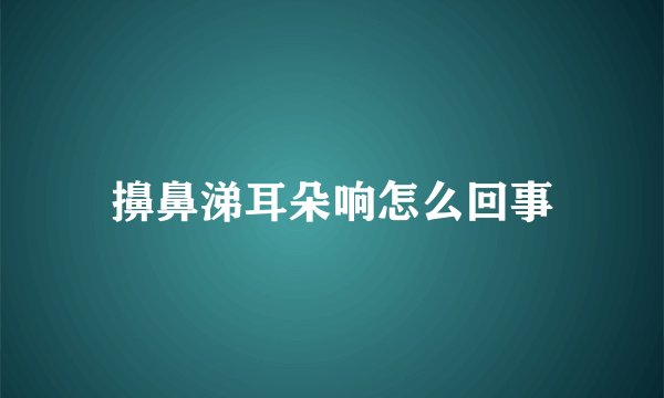 擤鼻涕耳朵响怎么回事