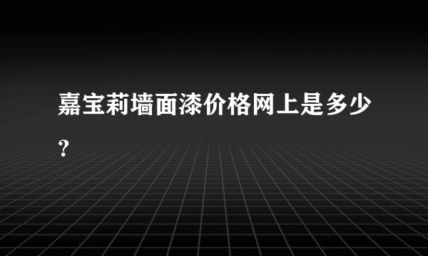 嘉宝莉墙面漆价格网上是多少？