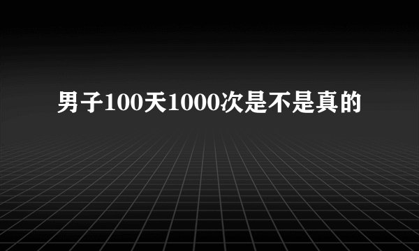 男子100天1000次是不是真的