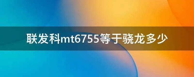 联发科mt6755等于骁龙多少
