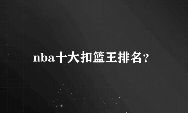 nba十大扣篮王排名？