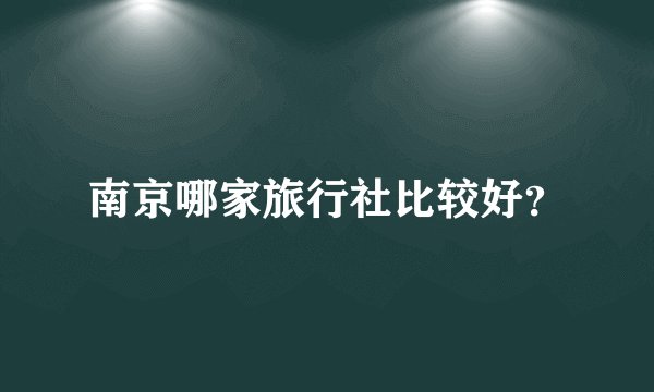 南京哪家旅行社比较好？
