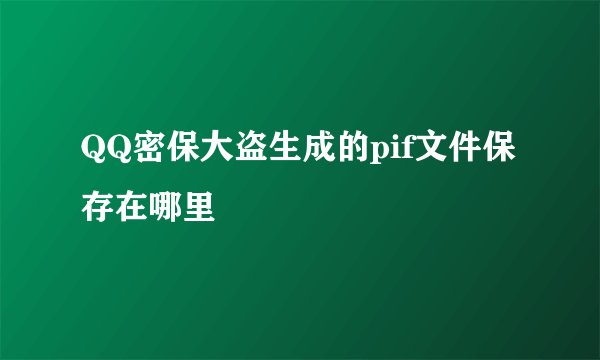QQ密保大盗生成的pif文件保存在哪里