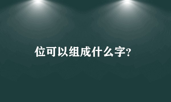 位可以组成什么字？