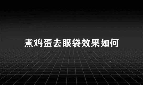 煮鸡蛋去眼袋效果如何