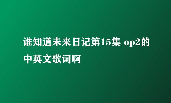 谁知道未来日记第15集 op2的中英文歌词啊