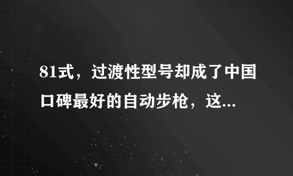81式，过渡性型号却成了中国口碑最好的自动步枪，这是为什么？