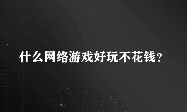 什么网络游戏好玩不花钱？