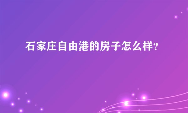 石家庄自由港的房子怎么样？
