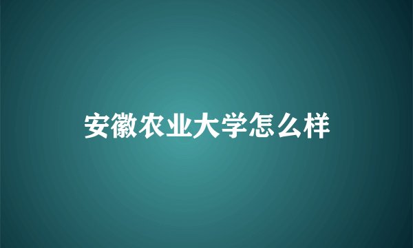安徽农业大学怎么样