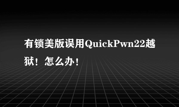 有锁美版误用QuickPwn22越狱！怎么办！
