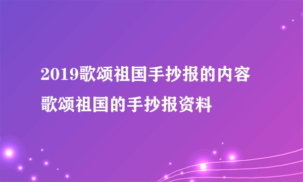 2019歌颂祖国手抄报的内容 歌颂祖国的手抄报资料