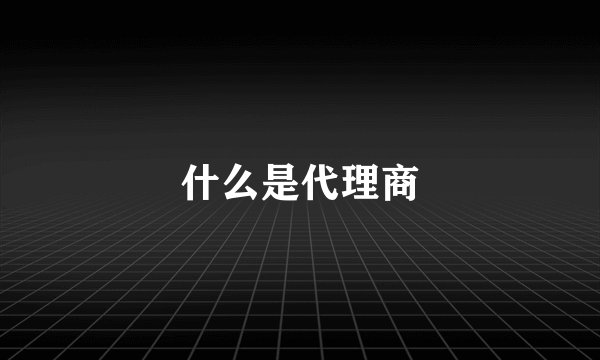 什么是代理商
