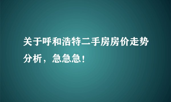 关于呼和浩特二手房房价走势分析，急急急！