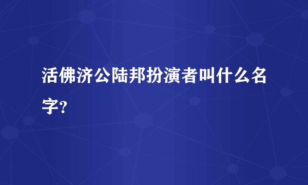 活佛济公陆邦扮演者叫什么名字？