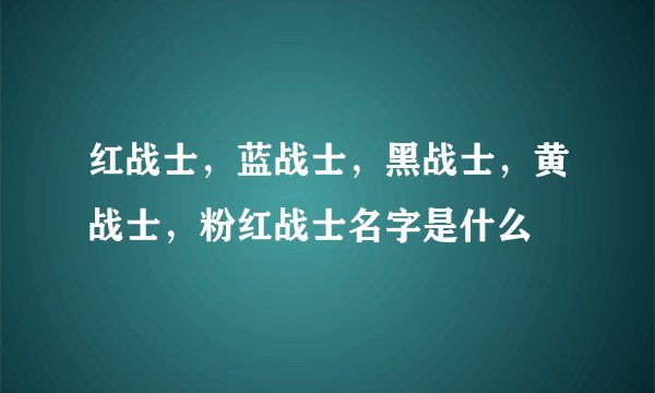 红战士，蓝战士，黑战士，黄战士，粉红战士名字是什么