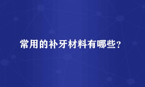 常用的补牙材料有哪些？