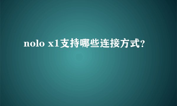 nolo x1支持哪些连接方式？