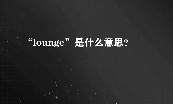 “lounge”是什么意思？