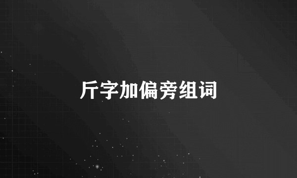 斤字加偏旁组词